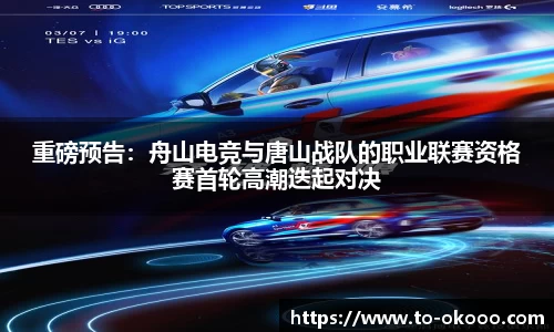 重磅预告：舟山电竞与唐山战队的职业联赛资格赛首轮高潮迭起对决