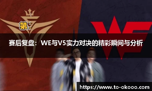 赛后复盘：WE与V5实力对决的精彩瞬间与分析