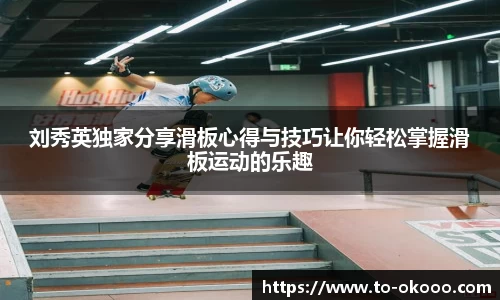 刘秀英独家分享滑板心得与技巧让你轻松掌握滑板运动的乐趣