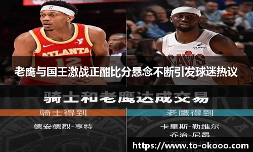 老鹰与国王激战正酣比分悬念不断引发球迷热议